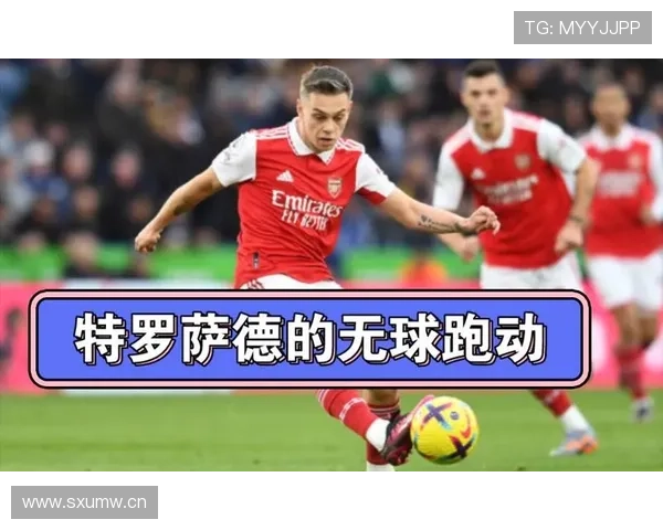 特罗萨德进球与助攻双输出的效率解析